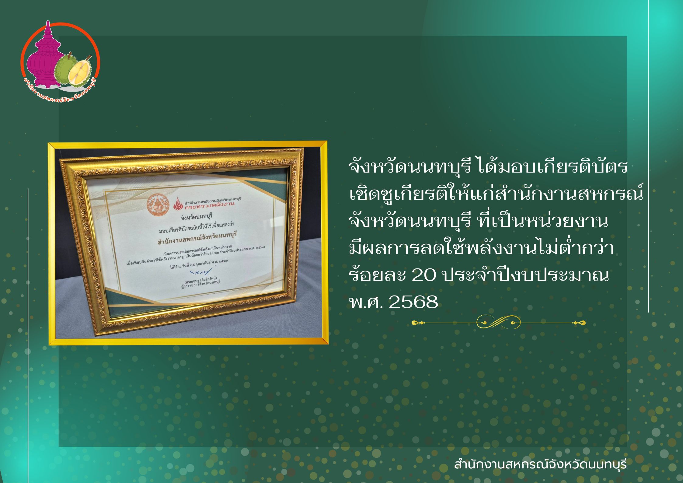 จังหวัดนนทบุรี ได้มอบเกียรติบัตรเชิดชูเกียรติให้แก่สำนักงานสหกรณ์จังหวัดนนทบุรี ที่เป็นหน่วยงานมีผลการลดใช้พลังงานไม่ต่ำกว่าร้อยละ 20 ประจำปีงบประมาณ พ.ศ. 2568